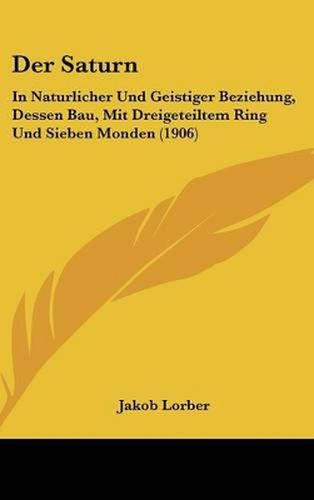 Der Saturn: In Naturlicher Und Geistiger Beziehung, Dessen Bau, Mit Dreigeteiltem Ring Und Sieben Monden (1906)