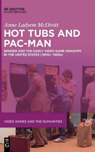 Cover image for Hot Tubs and Pac-Man: Gender and the Early Video Game Industry in the United States (1950s-1980s)