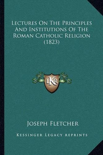 Lectures on the Principles and Institutions of the Roman Catholic Religion (1823)