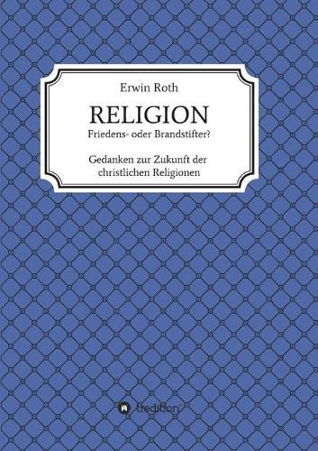 Cover image for RELIGION - Friedens- oder Brandstifter?: Gedanken zur Zukunft der christlichen Religionen