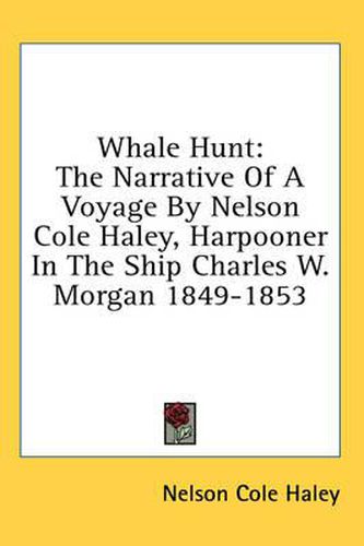 Whale Hunt: The Narrative of a Voyage by Nelson Cole Haley, Harpooner in the Ship Charles W. Morgan 1849-1853