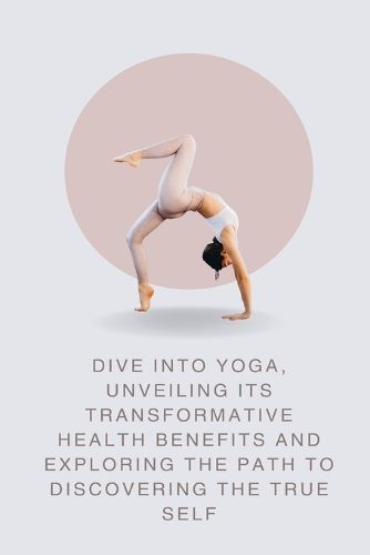 Cover image for Dive into Yoga, Unveiling Its Transformative Health Benefits and Exploring the Path to Discovering the True Self