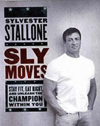 Cover image for Sly Moves: My Proven Program to Lose Weight, Build Strength, Gain Will Power, and Live your Dream