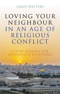 Cover image for Loving Your Neighbour in an Age of Religious Conflict: A New Agenda for Interfaith Relations