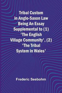 Cover image for Tribal Custom in Anglo-Saxon Law Being an Essay Supplemental to (1) 'The English Village Community', (2) 'The Tribal System in Wales'