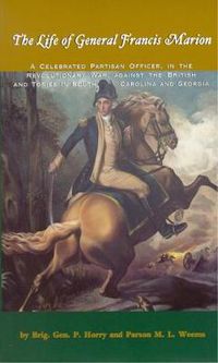 Cover image for Life of General Francis Marion, The: A Celebrated Partisan Officer, in the Revolutionary War, Against the British and Tories in South Carolina and Georgia