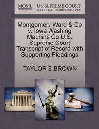 Cover image for Montgomery Ward & Co V. Iowa Washing Machine Co U.S. Supreme Court Transcript of Record with Supporting Pleadings