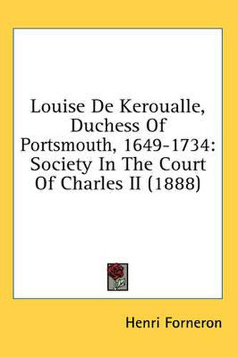 Cover image for Louise de Keroualle, Duchess of Portsmouth, 1649-1734: Society in the Court of Charles II (1888)