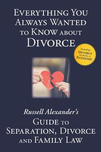 Cover image for Everything You Always Wanted to Know About Divorce: Russell Alexander's Guide to Separation, Divorce and Family Law