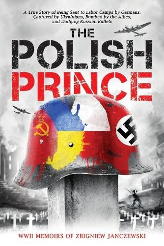 Cover image for The Polish Prince: A True WWII Story of Being Sent to Labor Camps by Germans, Captured by Ukrainians, Bombed by the Allies, and Dodging Russian Bullets