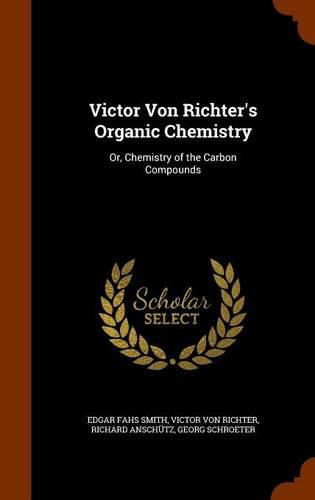 Victor Von Richter's Organic Chemistry: Or, Chemistry of the Carbon Compounds