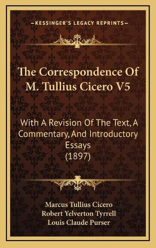 The Correspondence of M. Tullius Cicero V5: With a Revision of the Text, a Commentary, and Introductory Essays (1897)