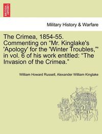 Cover image for The Crimea, 1854-55. Commenting on  Mr. Kinglake's 'Apology' for the 'Winter Troubles, ' in Vol. 6 of His Work Entitled: The Invasion of the Crimea.