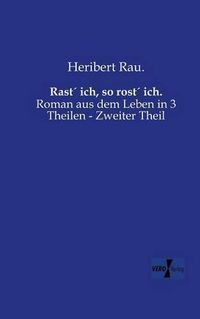 Cover image for Rast ich, so rost ich.: Roman aus dem Leben in 3 Theilen - Erster Theil