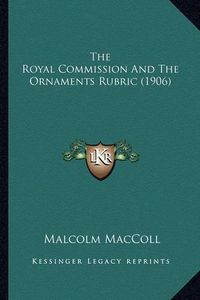 Cover image for The Royal Commission and the Ornaments Rubric (1906) the Royal Commission and the Ornaments Rubric (1906)