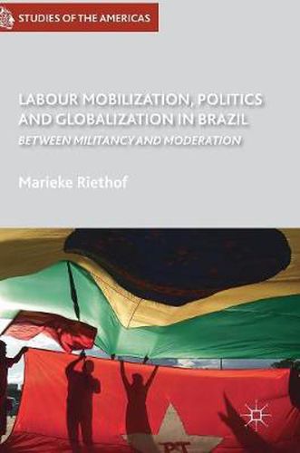 Cover image for Labour Mobilization, Politics and Globalization in Brazil: Between Militancy and Moderation