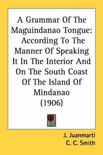 Cover image for A Grammar of the Maguindanao Tongue: According to the Manner of Speaking It in the Interior and on the South Coast of the Island of Mindanao (1906)