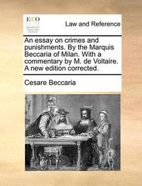 Cover image for An Essay on Crimes and Punishments. by the Marquis Beccaria of Milan. with a Commentary by M. de Voltaire. a New Edition Corrected.