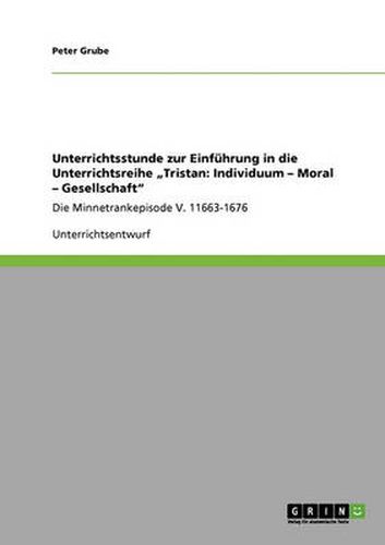 Cover image for Unterrichtsstunde zur Einfuhrung in die Unterrichtsreihe  Tristan: Individuum - Moral - Gesellschaft: Die Minnetrankepisode V. 11663-1676