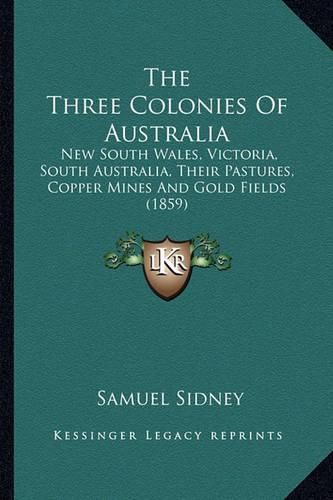 The Three Colonies of Australia: New South Wales, Victoria, South Australia, Their Pastures, Copper Mines and Gold Fields (1859)