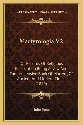 Cover image for Martyrologia V2: Or Records of Religious Persecution, Being a New and Comprehensive Book of Martyrs, of Ancient and Modern Times (1849)