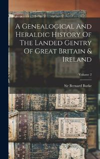 Cover image for A Genealogical And Heraldic History Of The Landed Gentry Of Great Britain & Ireland; Volume 2