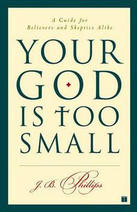 Cover image for Your God Is Too Small: A Guide for Believers and Skeptics Alike