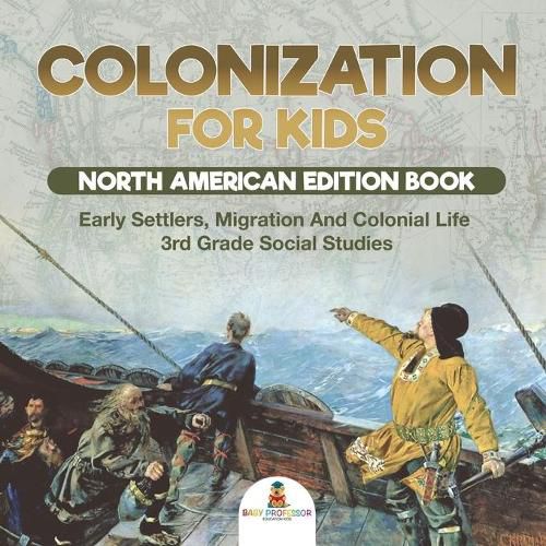 Cover image for Colonization for Kids - North American Edition Book Early Settlers, Migration And Colonial Life 3rd Grade Social Studies