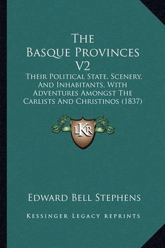 The Basque Provinces V2: Their Political State, Scenery, and Inhabitants, with Adventures Amongst the Carlists and Christinos (1837)