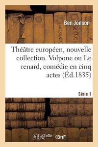 Cover image for Theatre Europeen, Nouvelle Collection. Serie 1: Volpone Ou Le Renard, Comedie En Cinq Actes. Theatre Du Globe, Londres, 1605