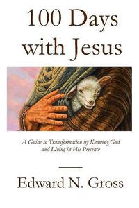 Cover image for 100 Days with Jesus: A Guide to Transformation by Knowing God and Living in His Presence