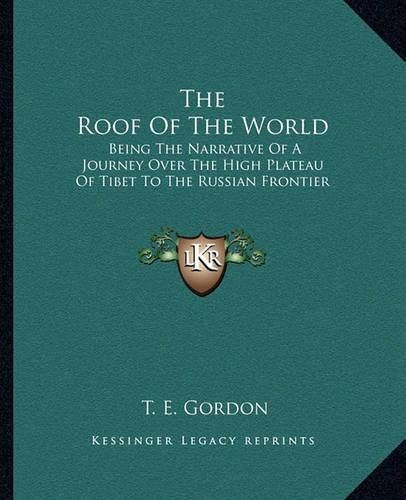 Cover image for The Roof of the World: Being the Narrative of a Journey Over the High Plateau of Tibet to the Russian Frontier