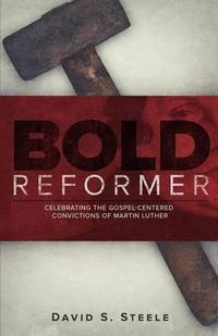 Cover image for Bold Reformer: Celebrating the Gospel-Centered Convictions of Martin Luther