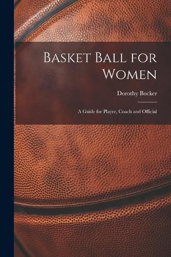 Cover image for Basket Ball for Women; a Guide for Player, Coach and Official