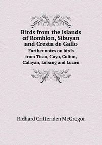 Cover image for Birds from the islands of Romblon, Sibuyan and Cresta de Gallo Further notes on birds from Ticao, Cuyo, Culion, Calayan, Lubang and Luzon