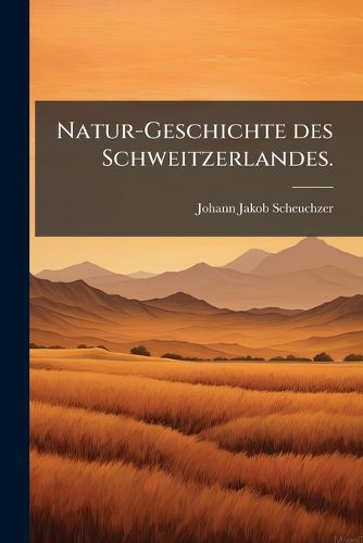 Cover image for Natur-Geschichte Des Schweitzerlandes, Volume 1