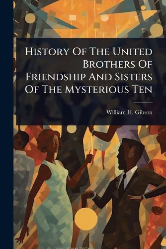 Cover image for History Of The United Brothers Of Friendship And Sisters Of The Mysterious Ten