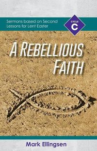 Cover image for A Rebellious Faith: Cycle C Sermons Based on Second Lessons for Lent and Easter