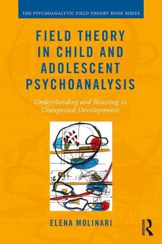 Cover image for Field Theory in Child and Adolescent Psychoanalysis: Understanding and Reacting to Unexpected Developments