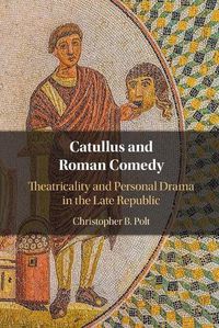 Cover image for Catullus and Roman Comedy: Theatricality and Personal Drama in the Late Republic