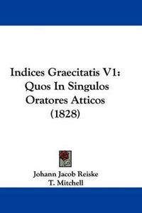 Cover image for Indices Graecitatis V1: Quos In Singulos Oratores Atticos (1828)