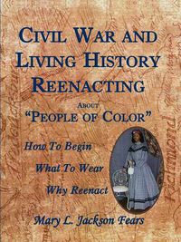 Cover image for Civil War and Living History Reenacting about People of Color. How to Begin, What to Wear, Why Reenact