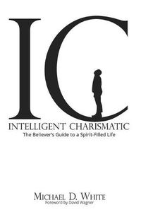 Cover image for Intelligent Charismatic: The Believer's Guide to a Spirit-Filled Life