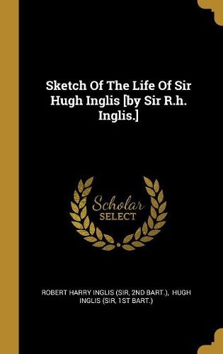 Cover image for Sketch Of The Life Of Sir Hugh Inglis [by Sir R.h. Inglis.]