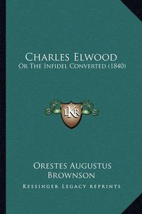 Cover image for Charles Elwood: Or the Infidel Converted (1840)