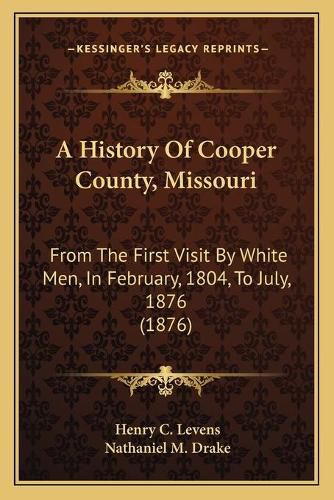 Cover image for A History of Cooper County, Missouri: From the First Visit by White Men, in February, 1804, to July, 1876 (1876)