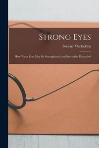 Cover image for Strong Eyes; how Weak Eyes may be Strengthened and Spectacles Discarded