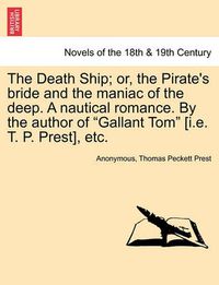 Cover image for The Death Ship; Or, the Pirate's Bride and the Maniac of the Deep. a Nautical Romance. by the Author of Gallant Tom [I.E. T. P. Prest], Etc.