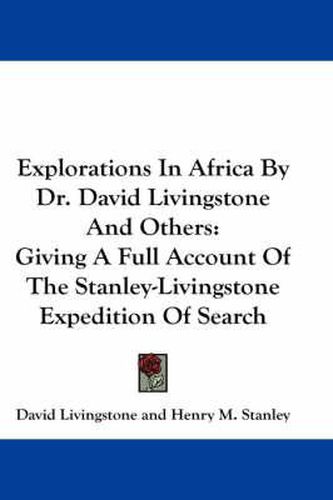 Cover image for Explorations in Africa by Dr. David Livingstone and Others: Giving a Full Account of the Stanley-Livingstone Expedition of Search