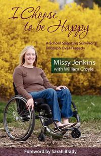 Cover image for I Choose to Be Happy: A School Shooting Survivor's Triumph Over Tragedy